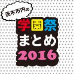 今年はどこ行く？2016茨木市内の大学学園祭まとめ！